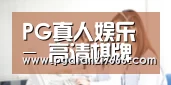 PG真人娱乐 - 高清棋牌娱乐平台