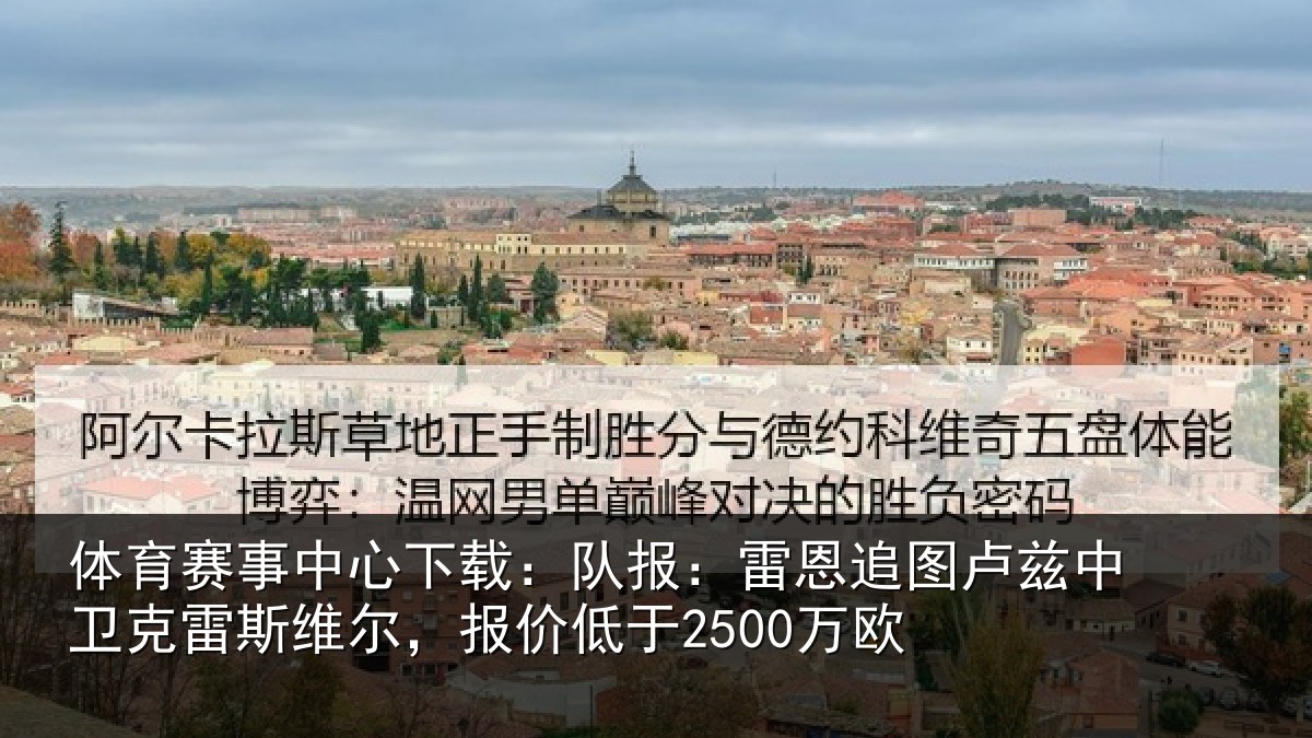 体育赛事中心下载：队报：雷恩追图卢兹中卫克雷斯维尔，报价低于2500万欧