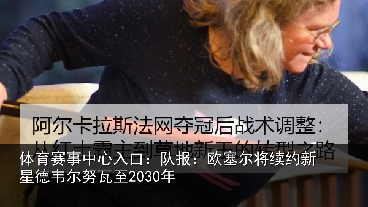 体育赛事中心入口:队报:欧塞尔将续约新星德韦尔努瓦至2030年