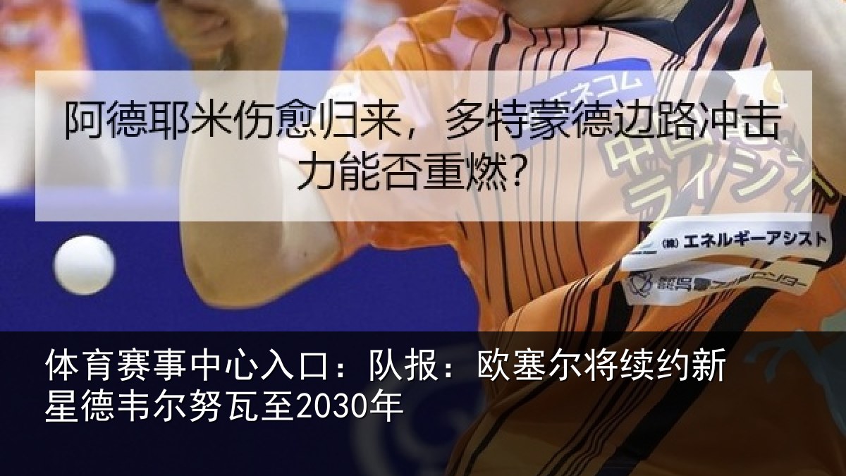 体育赛事中心入口:队报:欧塞尔将续约新星德韦尔努瓦至2030年