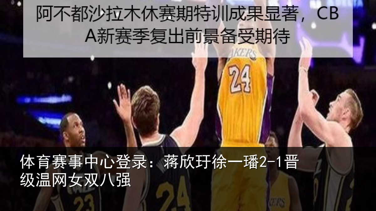 体育赛事中心登录:蒋欣玗徐一璠2-1晋级温网女双八强