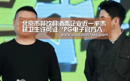 北京市餐饮具消毒企业近一半未获卫生许可证‘PG电子官方入口’(图3) PG真人娱乐